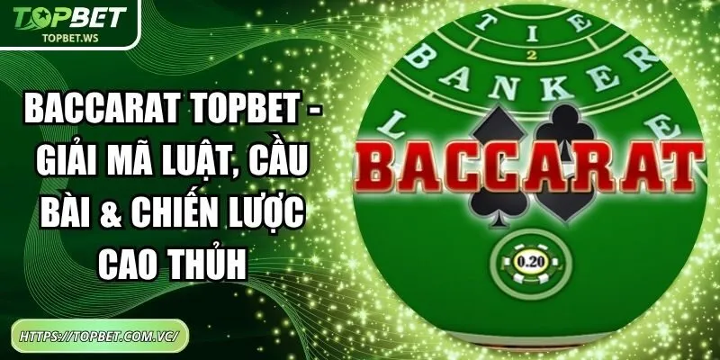 Baccarat Topbet – Giải Mã Luật, Cầu Bài & Chiến Lược Cao Thủ