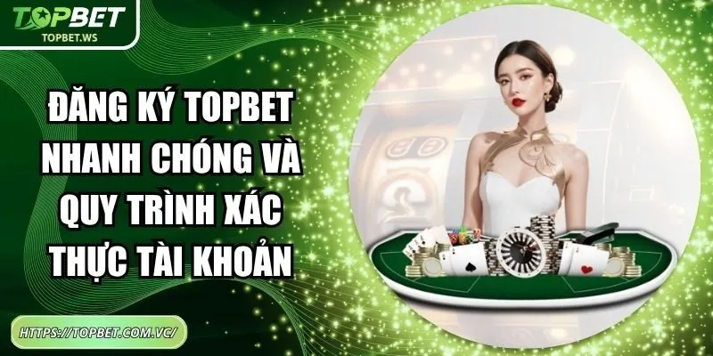 Đăng Ký Topbet Nhanh Chóng Và Quy Trình Xác Thực Tài Khoản