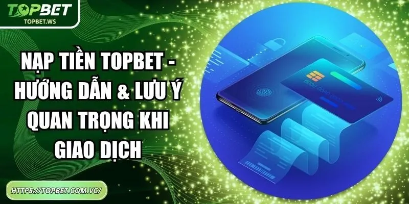 Nạp Tiền Topbet – Hướng Dẫn & Lưu Ý Quan Trọng Khi Giao Dịch