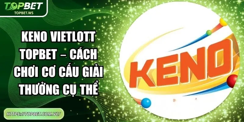 Keno Vietlott Topbet – Cách Chơi Cơ Cấu Giải Thưởng Cụ Thể