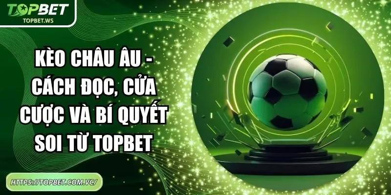 Kèo Châu Âu - Cách Đọc, Cửa Cược Và Bí Quyết Soi Từ Topbet