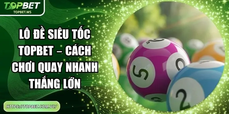 Lô Đề Siêu Tốc Topbet – Cách Chơi Quay Nhanh Thắng Lớn