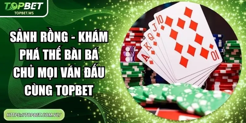 Sảnh Rồng - Khám Phá Thế Bài Bá Chủ Mọi Ván Đấu Cùng Topbet