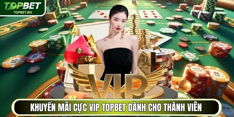 Khuyến mãi cực VIP Topbet dành cho thành viên